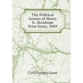 

Книга The Political Genius of Henry Iv. Stanhope Prize Essay, 1869