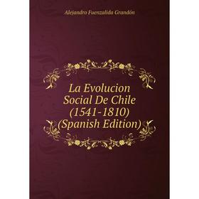 

Книга La Evolucion Social De Chile (1541-1810)
