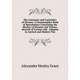 

Книга The Literature and Curiosities of Dreams: A Commonplace Book of Speculations Concerning the Mystery of Dreams and Visions, Records of Curious an