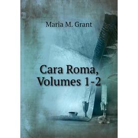 

Книга Cara Roma, Volumes 1-2