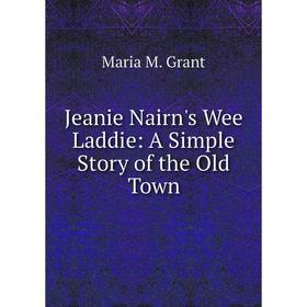 

Книга Jeanie Nairn's Wee Laddie: A Simple Story of the Old Town