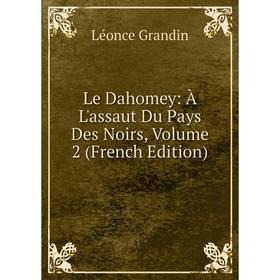 

Книга Le Dahomey: À L'assaut Du Pays Des Noirs, Volume 2