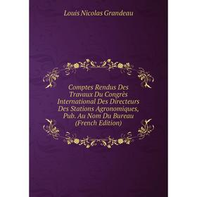

Книга Comptes Rendus Des Travaux Du Congrès International Des Directeurs Des Stations Agronomiques, Pub. Au Nom Du Bureau (French Edition)