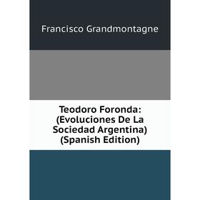 

Книга Teodoro Foronda: (Evoluciones De La Sociedad Argentina) (Spanish Edition)