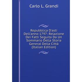 

Книга Repubblica D'asti Dell'anno 1797: Relazione Dei Fatti Seguita Da Un Sommario Della Storia General Della Città (Italian Edition)