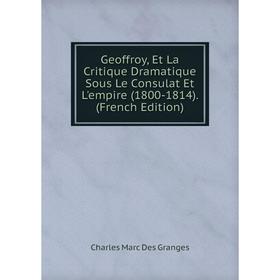 

Книга Geoffroy, Et La Critique Dramatique Sous Le Consulat Et L'empire (1800-1814). (French Edition)