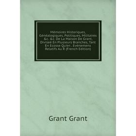 

Книга Mémoires Historiques, Généalogiques, Politiques, Militaires c c De La Maison De Grant, Diviseé En Plusieurs Branches, Tant En Ecosse Qu'en Evé