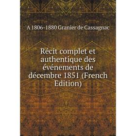 

Книга Récit complet et authentique des événements de décembre 1851 (French Edition)