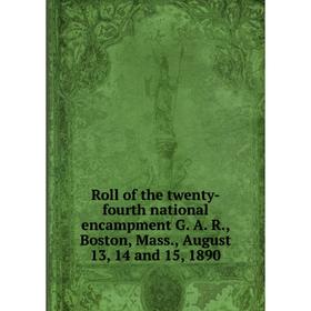 

Книга Roll of the twenty-fourth national encampment G. A. R., Boston, Mass., August 13, 14 and 15, 1890