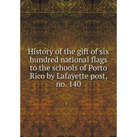 

Книга History of the gift of six hundred national flags to the schools of Porto Rico by Lafayette post, no. 140