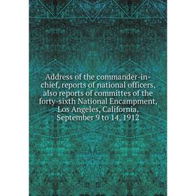 

Книга Address of the commander-in-chief, reports of national officers, also reports of committes of the forty-sixth National Encampment, Los Angeles,