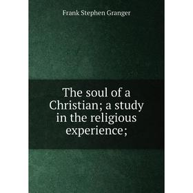

Книга The soul of a Christian; a study in the religious experience;
