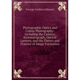 

Книга Photographic Optics and Colour Photography: Including the Camera, Kinematograph, Optical Lantern, and the Theory and Practice of Image Formation