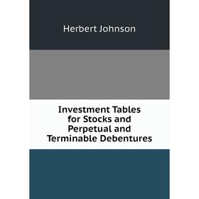 

Книга Investment Tables for Stocks and Perpetual and Terminable Debentures
