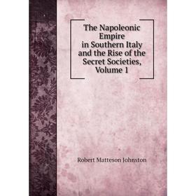 

Книга The Napoleonic Empire in Southern Italy and the Rise of the Secret Societies, Volume 1