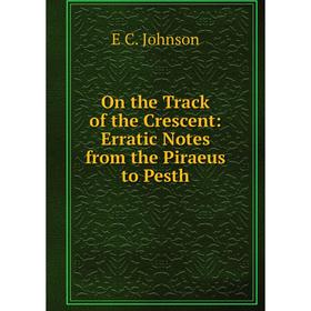 

Книга On the Track of the Crescent: Erratic Notes from the Piraeus to Pesth