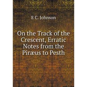 

Книга On the Track of the Crescent, Erratic Notes from the Piræus to Pesth