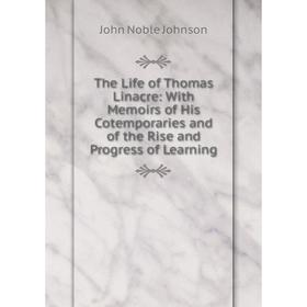 

Книга The Life of Thomas Linacre: With Memoirs of His Cotemporaries and of the Rise and Progress of Learning