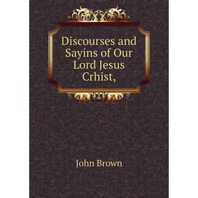 

Книга Discourses and Sayins of Our Lord Jesus Crhist,