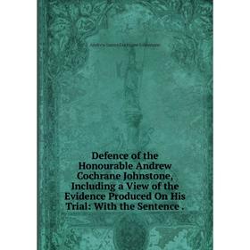 

Книга Defence of the Honourable Andrew Cochrane Johnstone, Including a View of the Evidence Produced On His Trial: With the Sentence.