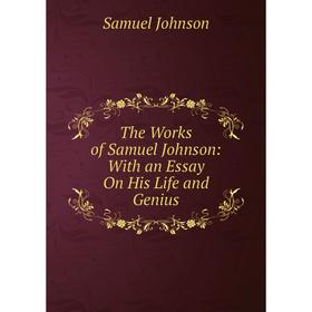 

Книга The Works of Samuel Johnson: With an Essay On His Life and Genius