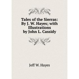 

Книга Tales of the Sierras: By J. W. Hayes; with Illustrations by John L. Cassidy