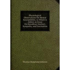 

Книга Physiological Observations On Mental Susceptibility. to Which Is Added, an Essay On Hereditary Instinct, Sympathy, and Fascination