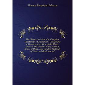 

Книга The Shooter's Guide; Or, Complete Sportsman's Companion: Containing a Compendious View of the Game Laws; a Description of the Various Kinds of D