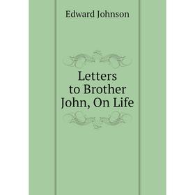 

Книга Letters to Brother John, On Life