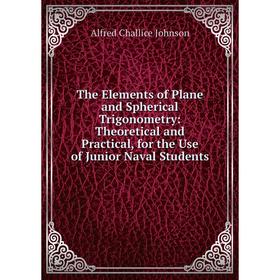 

Книга The Elements of Plane and Spherical Trigonometry: Theoretical and Practical, for the Use of Junior Naval Students