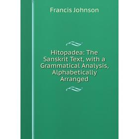 

Книга Hitopadea: The Sanskrit Text, with a Grammatical Analysis, Alphabetically Arranged