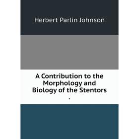 

Книга A Contribution to the Morphology and Biology of the Stentors.