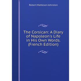 

Книга The Corsican: A Diary of Napoleon's Life in His Own Words. (French Edition)