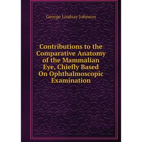 

Книга Contributions to the Comparative Anatomy of the Mammalian Eye, Chiefly Based On Ophthalmoscopic Examination