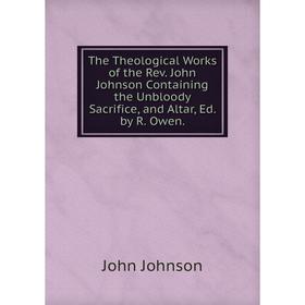 

Книга The Theological Works of the Rev. John Johnson Containing the Unbloody Sacrifice, and Altar, Ed. by R. Owen.