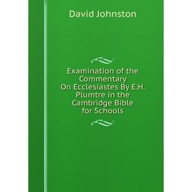 

Книга Examination of the Commentary On Ecclesiastes By E. H. Plumtre in the Cambridge Bible for Schools