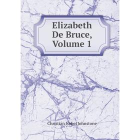

Книга Elizabeth De Bruce, Volume 1