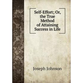 

Книга Self-Effort; Or, the True Method of Attaining Success in Life