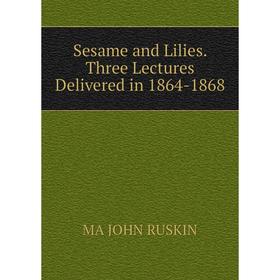 

Книга Sesame and Lilies. Three Lectures Delivered in 1864-1868