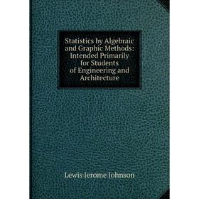 

Книга Statistics by Algebraic and Graphic Methods: Intended Primarily for Students of Engineering and Architecture