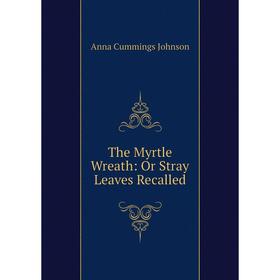 

Книга The Myrtle Wreath: Or Stray Leaves Recalled