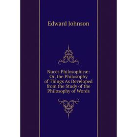 

Книга Nuces Philosophicæ: or the Philosophy of Things As Developed from the Study of the Philosophy of Words