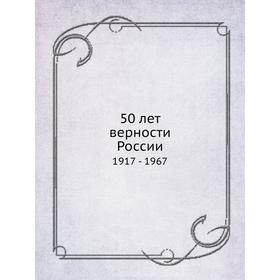 

Книга 50 лет верности России 1917 - 1967