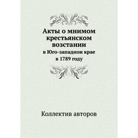 

Акты о мнимом крестьянском возстании в Юго-западнои крае в 1789 году
