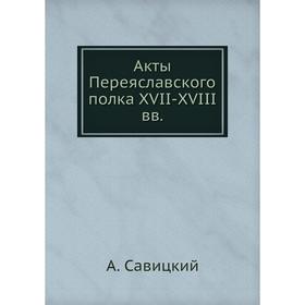 

Акты Переяславского полка XVII-XVIII вв.