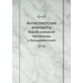 

Антисоветские анекдоты Борьба народной пропаганды с большевистской