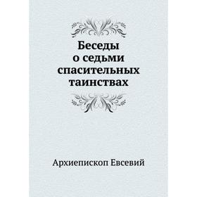 

Беседы о седьми спасительных таинствах