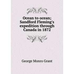 

Книга Ocean to ocean; Sandford Fleming's expedition through Canada in 1872