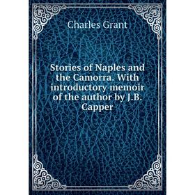 

Книга Stories of Naples and the Camorra. With introductory memoir of the author by J. B. Capper