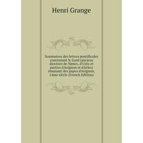 

Книга Sommaires des lettres pontificales concernant le Gard (anciens diocèses de Nimes, d'Uzès et parties d'Avignon et d'Arles) émanant des papes d'Av